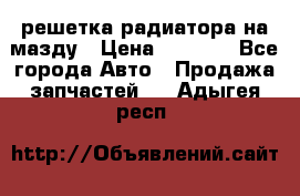  решетка радиатора на мазду › Цена ­ 4 500 - Все города Авто » Продажа запчастей   . Адыгея респ.